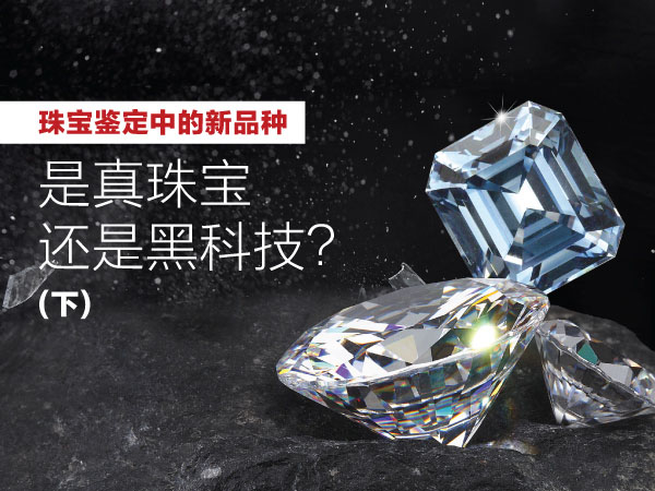 2020年3月6日 三月刊——《珠宝鉴定中的新品种——是真珠宝还是黑科技?》(下)